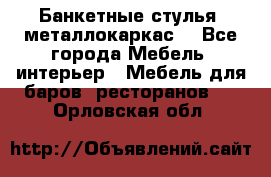 Банкетные стулья, металлокаркас. - Все города Мебель, интерьер » Мебель для баров, ресторанов   . Орловская обл.